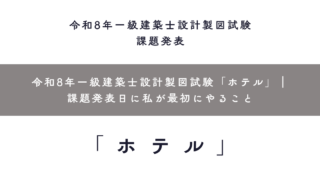 令和8年一級建築士設計製図試験「ホテル」｜課題発表日に私が最初にやること
